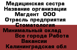 Медицинская сестра › Название организации ­ Магдент, ООО › Отрасль предприятия ­ Стоматология › Минимальный оклад ­ 20 000 - Все города Работа » Вакансии   . Калининградская обл.,Пионерский г.